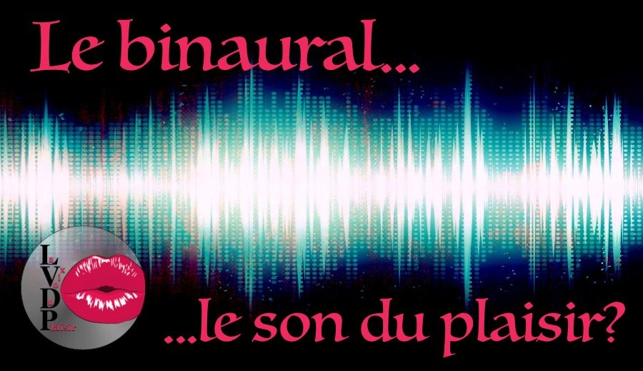 La voix du plaisir : Le son binaural
