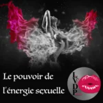 Le pouvoir de l&rsquo;énergie sexuelle